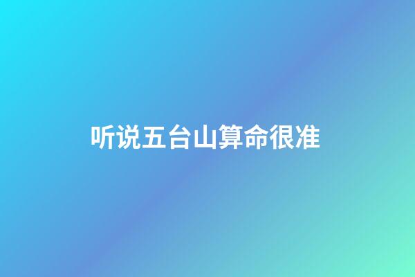 听说五台山算命很准 (听说五台山算命很准确)-第1张-观点-玄机派